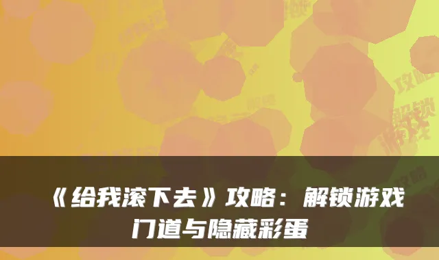 《给我滚下去》攻略：解锁游戏门道与隐藏彩蛋