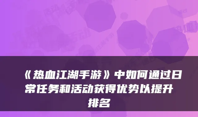 《热血江湖手游》中如何通过日常任务和活动获得优势以提升排名