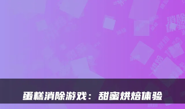 蛋糕消除游戏：甜蜜烘焙体验
