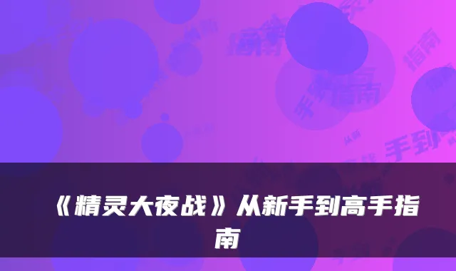 《精灵大夜战》从新手到高手指南
