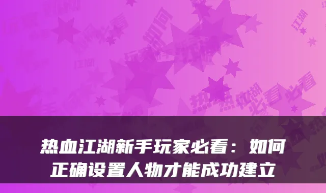 热血江湖新手玩家必看：如何正确设置人物才能成功建立