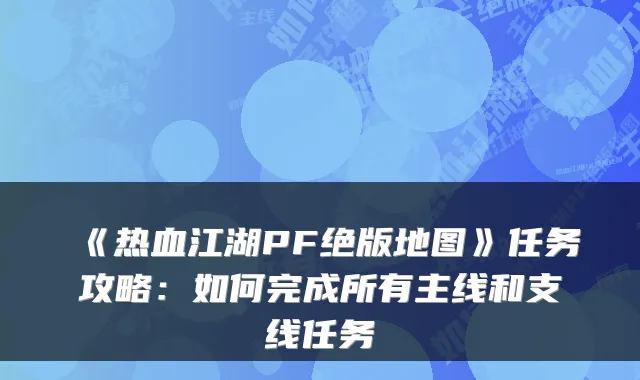 《热血江湖PF绝版地图》任务攻略:如何完成所有主线和支线任务