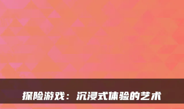 探险游戏：沉浸式体验的艺术