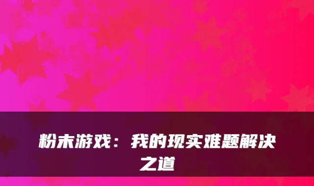 粉末游戏：我的现实难题解决之道
