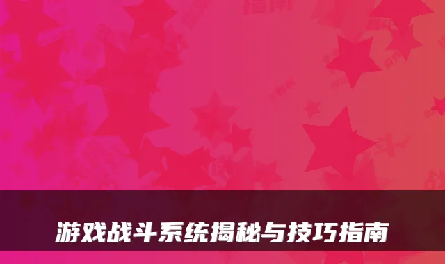 游戏战斗系统揭秘与技巧指南