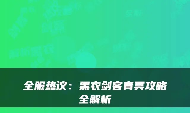 全服热议：黑衣剑客青冥攻略全解析