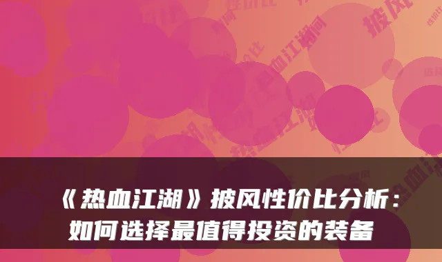 《热血江湖》披风性价比分析：如何选择值得投资的装备