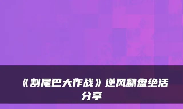 《割尾巴大作战》逆风翻盘绝活分享