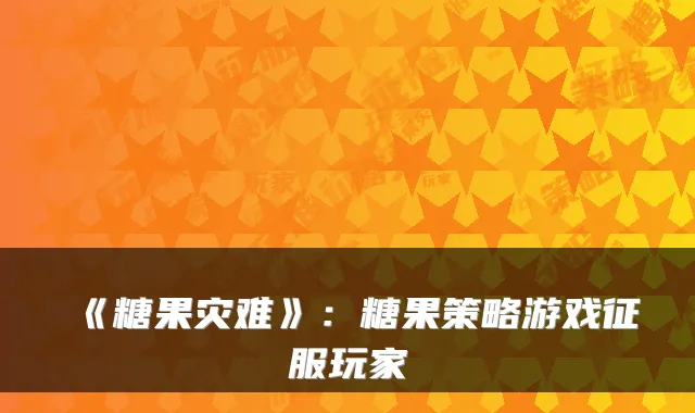《糖果灾难》：糖果策略游戏征服玩家