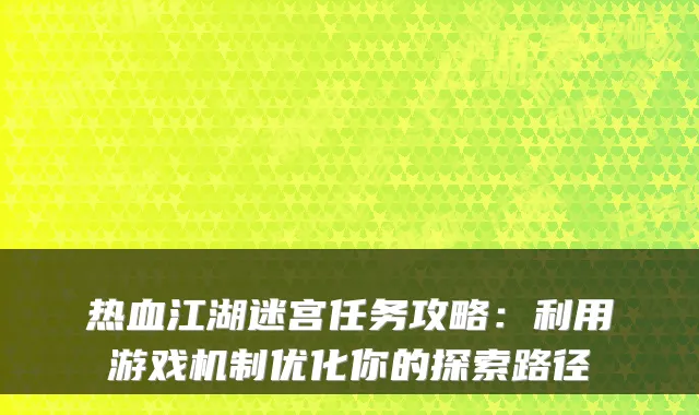 热血江湖迷宫任务攻略:利用游戏机制优化你的探索路径