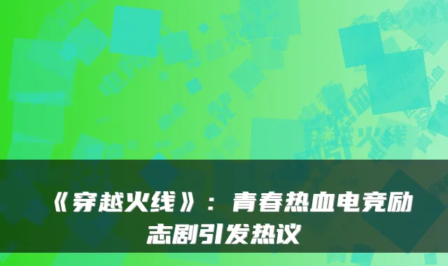 《穿越火线》：青春热血电竞励志剧引发热议