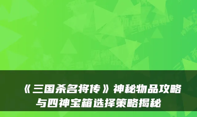 《三国杀名将传》神秘物品攻略与四神宝箱选择策略揭秘