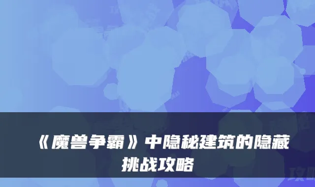 《魔兽争霸》中隐秘建筑的隐藏挑战攻略