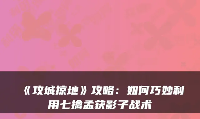 《攻城掠地》攻略：如何巧妙利用七擒孟获影子战术