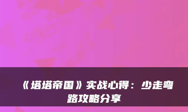 《塔塔帝国》实战心得：少走弯路攻略分享