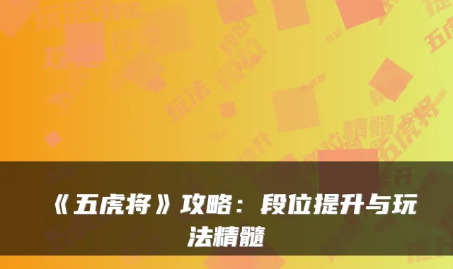《五虎将》攻略：段位提升与玩法精髓