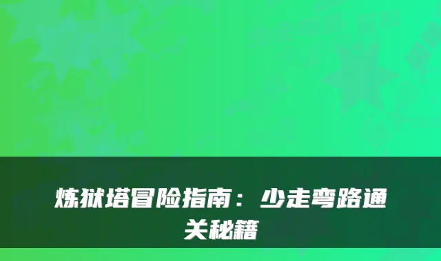炼狱塔冒险指南:少走弯路通关秘籍