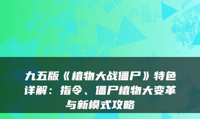 九五版《植物大战僵尸》特色详解：指令、僵尸植物大变革与新模式攻略
