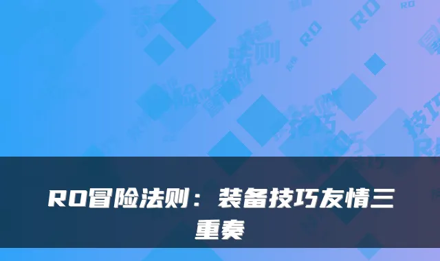 RO冒险法则：装备技巧友情三重奏