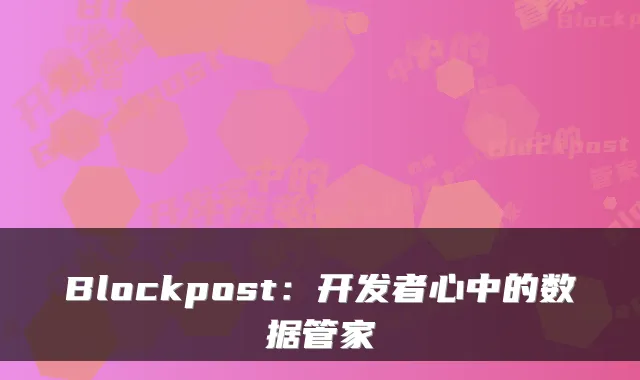 Blockpost：开发者心中的数据管家