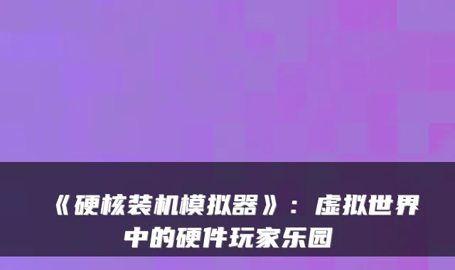《硬核装机模拟器》：虚拟世界中的硬件玩家乐园