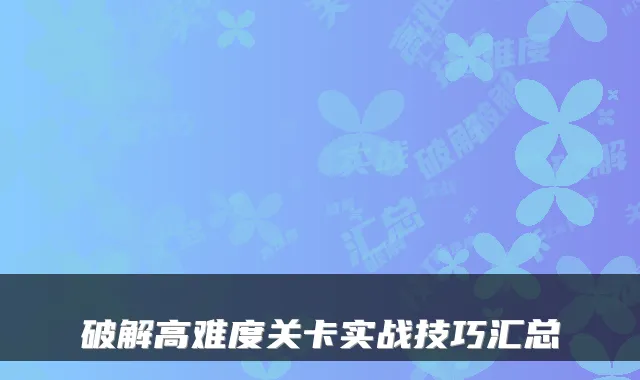 破解高难度关卡实战技巧汇总