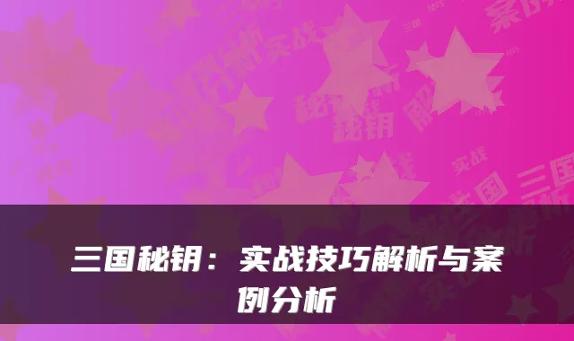 三国秘钥:实战技巧解析与案例分析