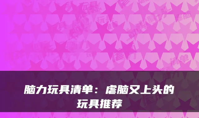 脑力玩具清单：虐脑又上头的玩具推荐