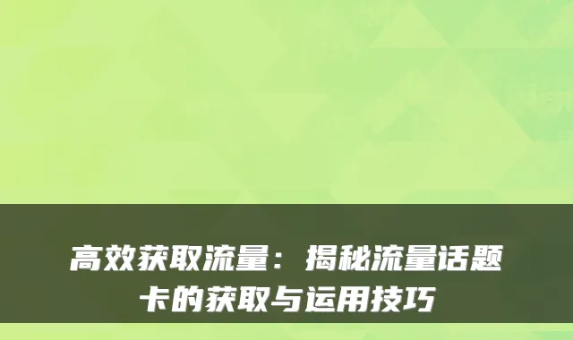 高效获取流量:揭秘流量话题卡的获取与运用技巧