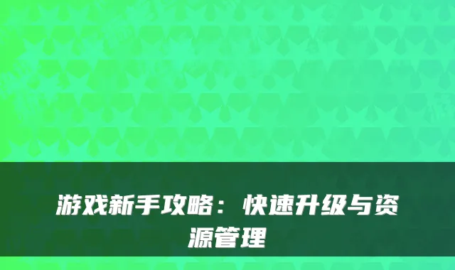 游戏新手攻略:快速升级与资源管理