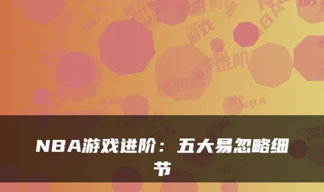 NBA游戏进阶：五大易忽略细节