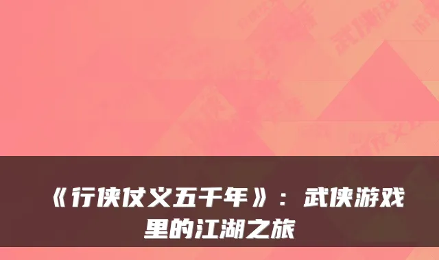 《行侠仗义五千年》：武侠游戏里的江湖之旅