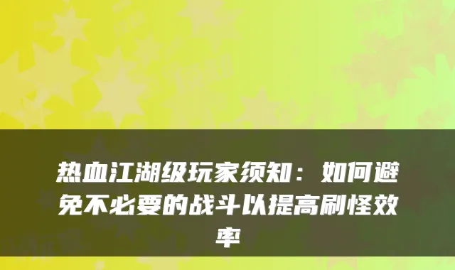 热血江湖级玩家须知:如何避免不必要的战斗以提高刷怪效率