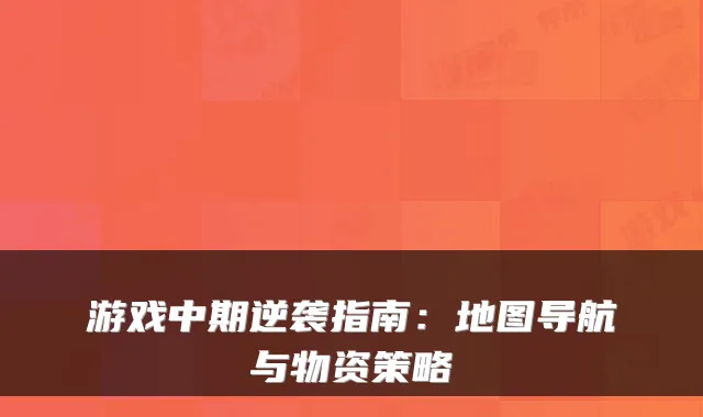 游戏中期逆袭指南：地图导航与物资策略