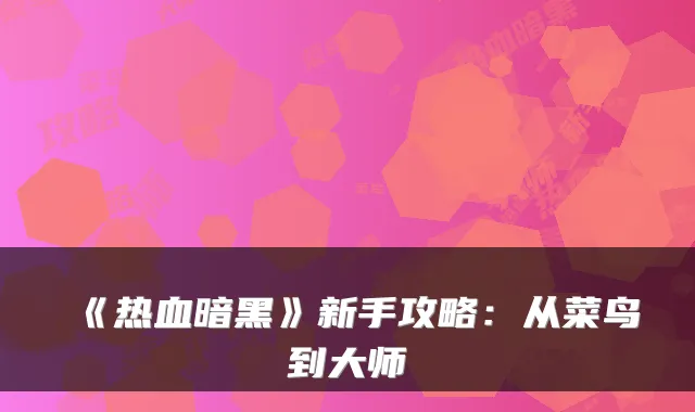 《热血暗黑》新手攻略：从菜鸟到大师