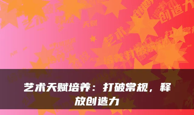 艺术天赋培养：打破常规，释放创造力