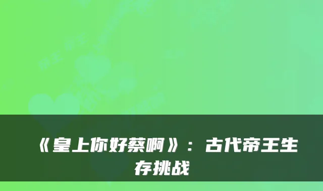 《皇上你好蔡啊》：古代帝王生存挑战