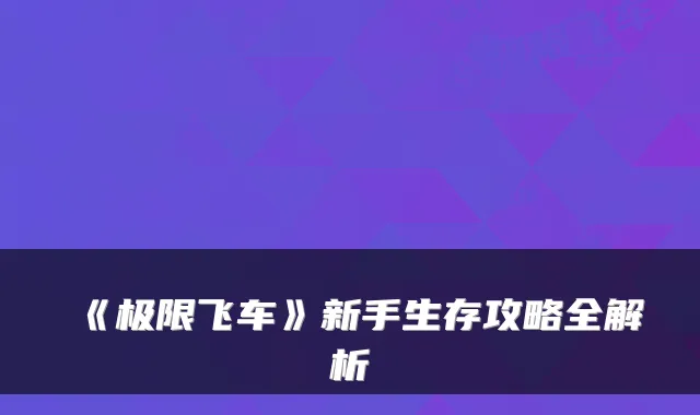 《极限飞车》新手生存攻略全解析