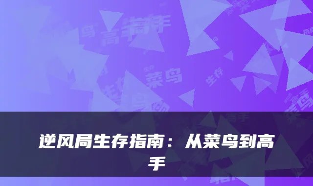 逆风局生存指南：从菜鸟到高手