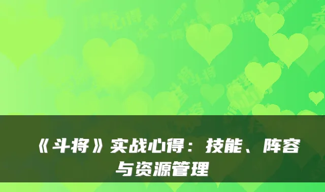 《斗将》实战心得：技能、阵容与资源管理