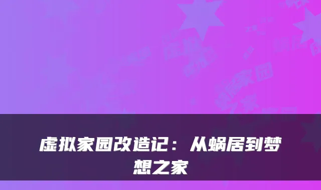虚拟家园改造记：从蜗居到梦想之家