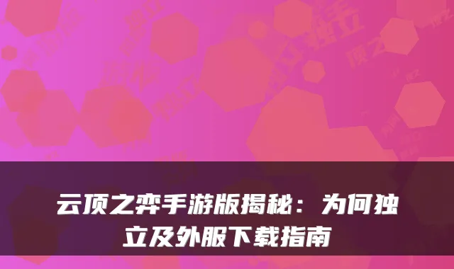 云顶之弈手游版揭秘：为何独立及外服下载指南