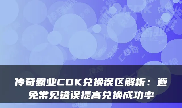 传奇霸业CDK兑换误区解析：避免常见错误提高兑换成功率