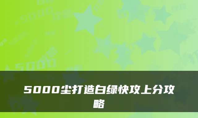 5000尘打造白绿快攻上分攻略
