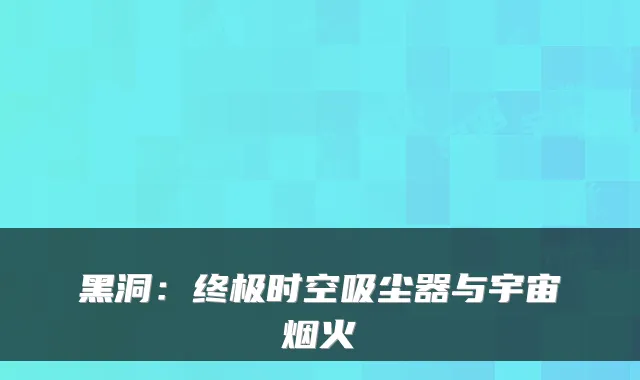 黑洞：时空吸尘器与宇宙烟火
