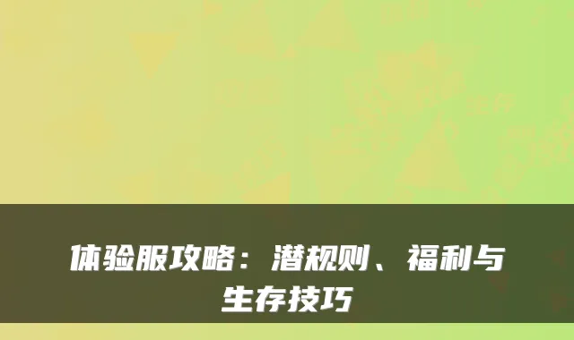 体验服攻略：潜规则、福利与生存技巧