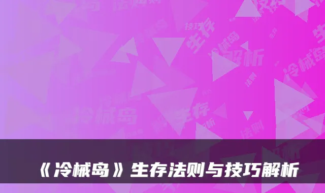 《冷械岛》生存法则与技巧解析
