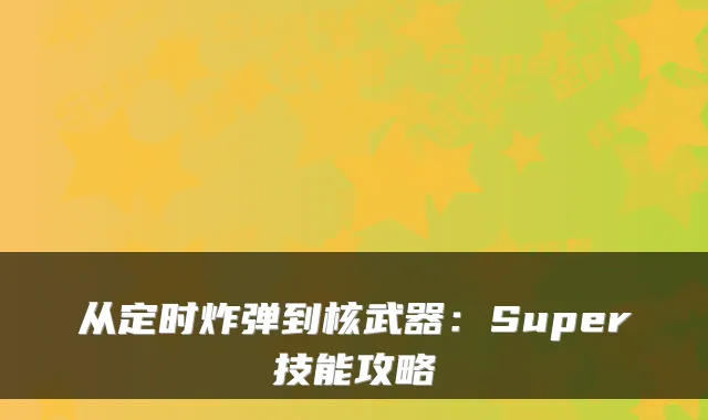 从定时炸弹到核武器：Super技能攻略
