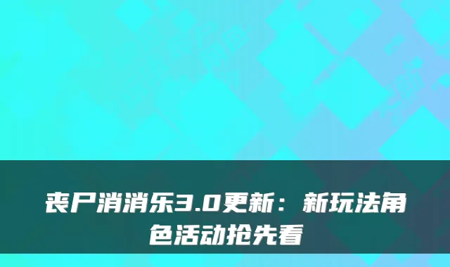 丧尸消消乐3.0更新：新玩法角色活动抢先看