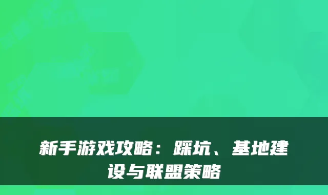 新手游戏攻略：踩坑、基地建设与联盟策略